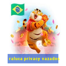 raluca privacy vazados